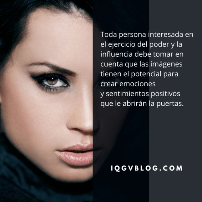 Toda persona interesada en el ejercicio del poder y la influencia debe tomar en cuenta que las IMÁGENES tienen el potencial para crear emociones y sentimientos positivos que le abrirán las puertas.